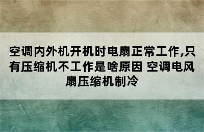 空调内外机开机时电扇正常工作,只有压缩机不工作是啥原因 空调电风扇压缩机制冷